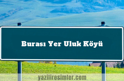 Burası Yer Uluk Köyü